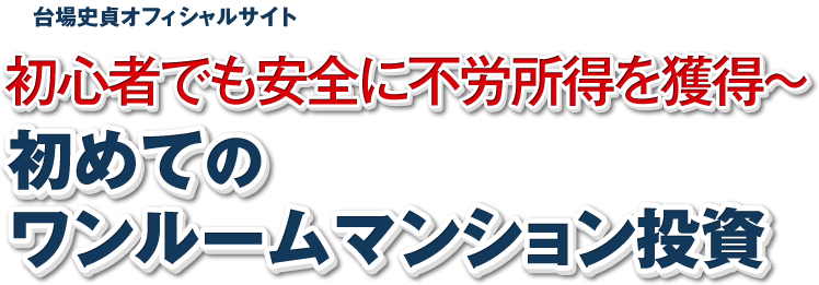 台場史貞オフィシャルサイト　初心者でも安全に不労所得を獲得～初めてのワンルームマンション投資