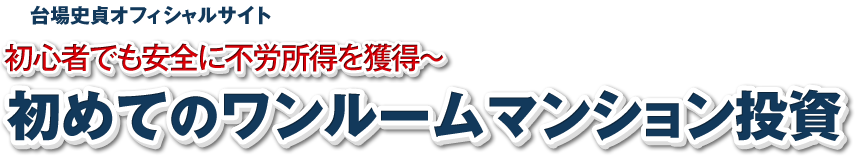 台場史貞オフィシャルサイト　初心者でも安全に不労所得を獲得～初めてのワンルームマンション投資