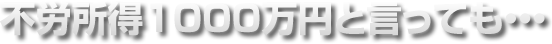 不労所得１０００万円と言っても・・・